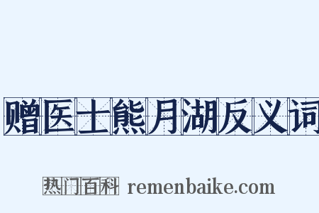 赠医士熊月湖反义词是什么意思的图片